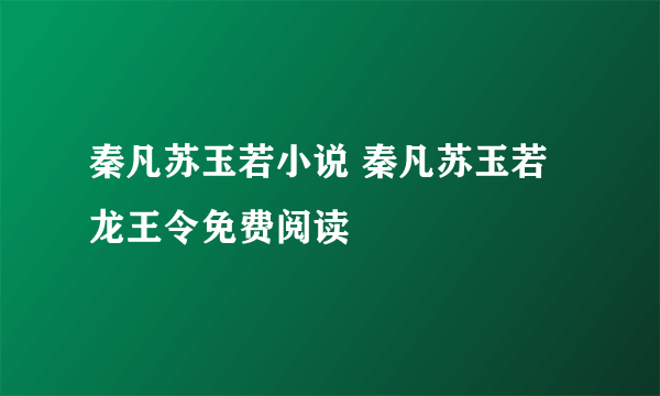 秦凡苏玉若小说 秦凡苏玉若龙王令免费阅读