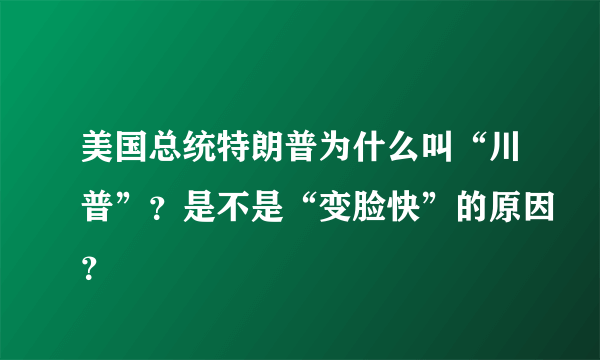 美国总统特朗普为什么叫“川普”？是不是“变脸快”的原因？