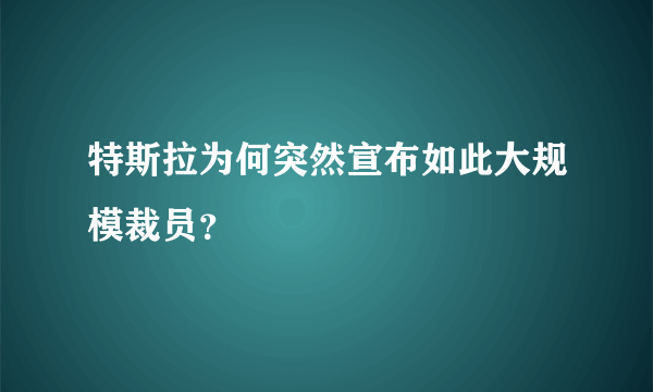 特斯拉为何突然宣布如此大规模裁员？