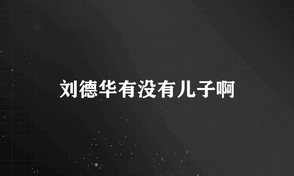 刘德华有没有儿子啊