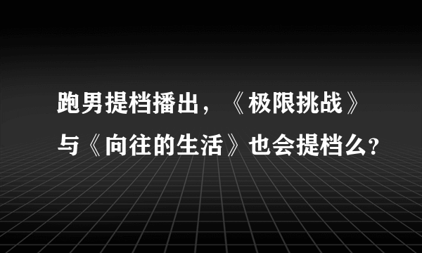 跑男提档播出，《极限挑战》与《向往的生活》也会提档么？