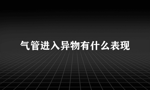 气管进入异物有什么表现