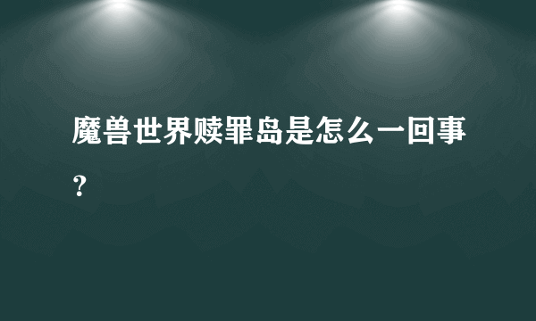 魔兽世界赎罪岛是怎么一回事？