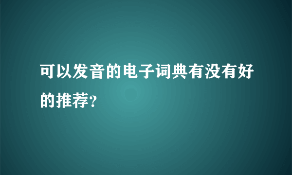 可以发音的电子词典有没有好的推荐？