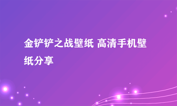金铲铲之战壁纸 高清手机壁纸分享