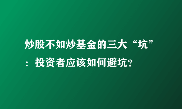 炒股不如炒基金的三大“坑”：投资者应该如何避坑？