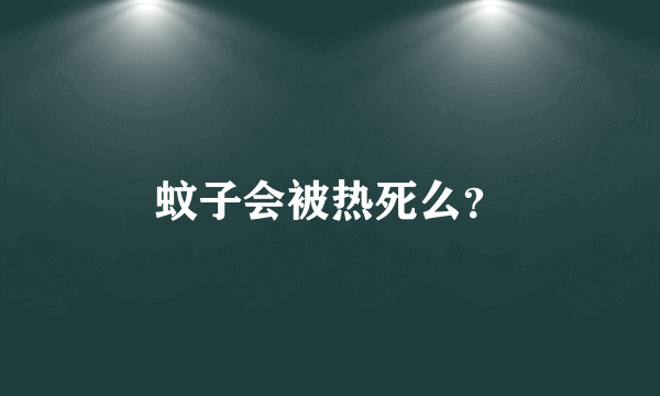 蚊子会被热死么？