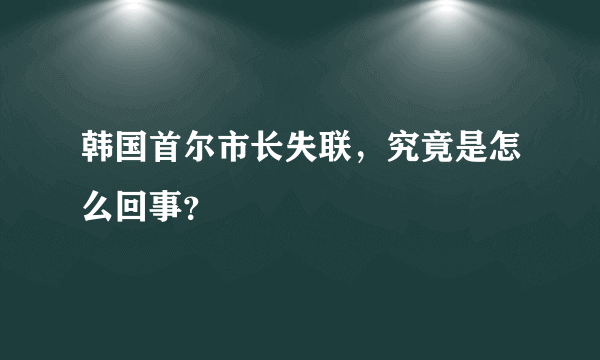 韩国首尔市长失联，究竟是怎么回事？