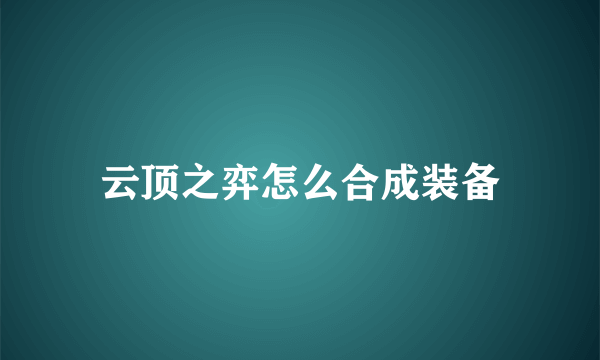 云顶之弈怎么合成装备