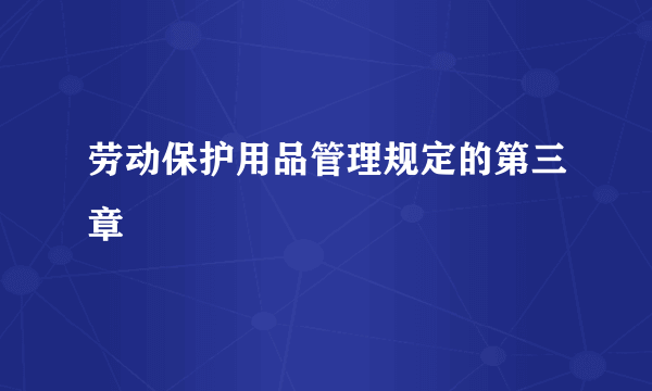 劳动保护用品管理规定的第三章