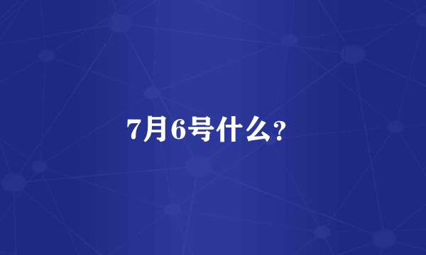 7月6号什么？