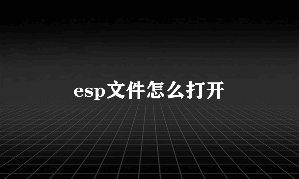 esp文件怎么打开