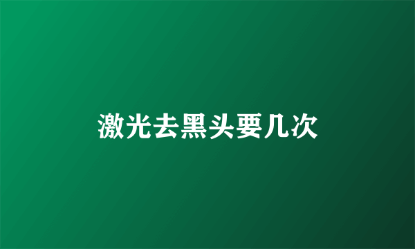 激光去黑头要几次