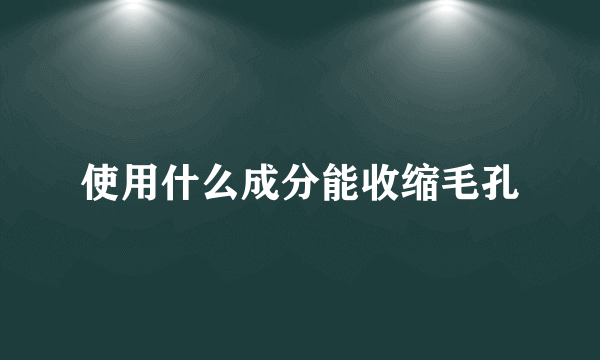 使用什么成分能收缩毛孔