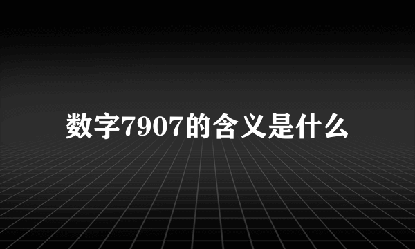 数字7907的含义是什么
