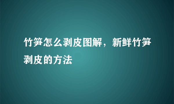 竹笋怎么剥皮图解，新鲜竹笋剥皮的方法