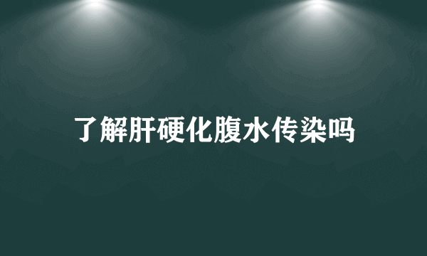 了解肝硬化腹水传染吗