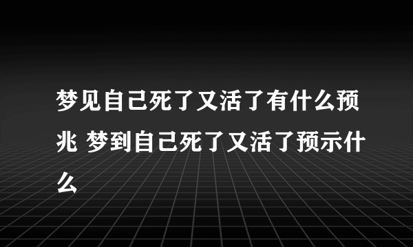 梦见自己死了又活了有什么预兆 梦到自己死了又活了预示什么