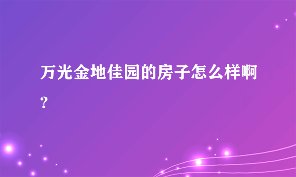 万光金地佳园的房子怎么样啊？