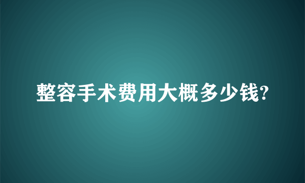 整容手术费用大概多少钱?
