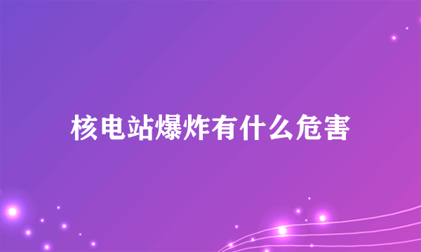 核电站爆炸有什么危害