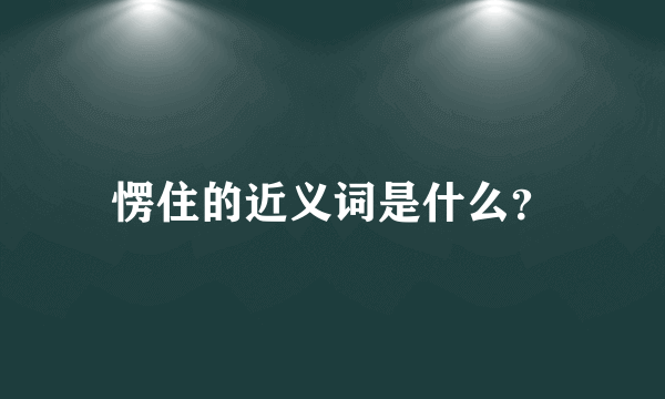 愣住的近义词是什么？