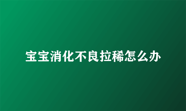 宝宝消化不良拉稀怎么办
