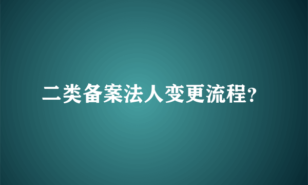 二类备案法人变更流程？