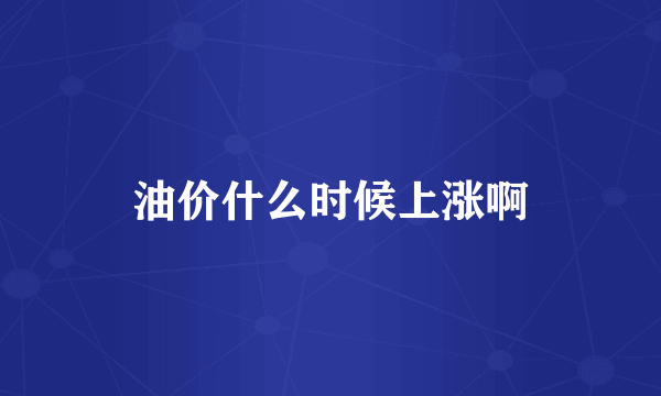 油价什么时候上涨啊