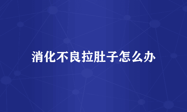 消化不良拉肚子怎么办