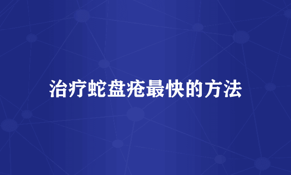 治疗蛇盘疮最快的方法