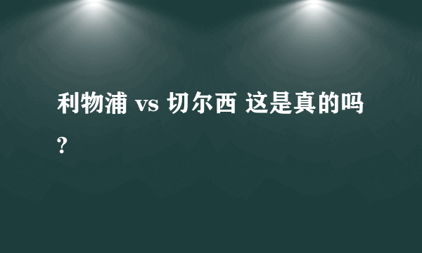 利物浦 vs 切尔西 这是真的吗?