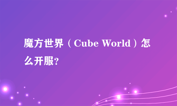 魔方世界（Cube World）怎么开服？