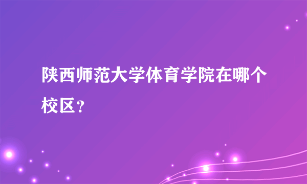 陕西师范大学体育学院在哪个校区？