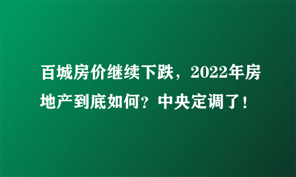 百城房价继续下跌，2022年房地产到底如何？中央定调了！
