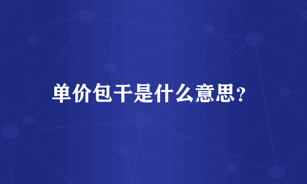 单价包干是什么意思？