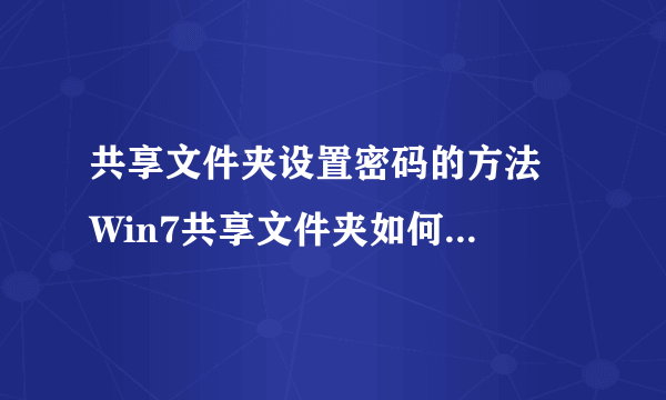 共享文件夹设置密码的方法  Win7共享文件夹如何设置密码