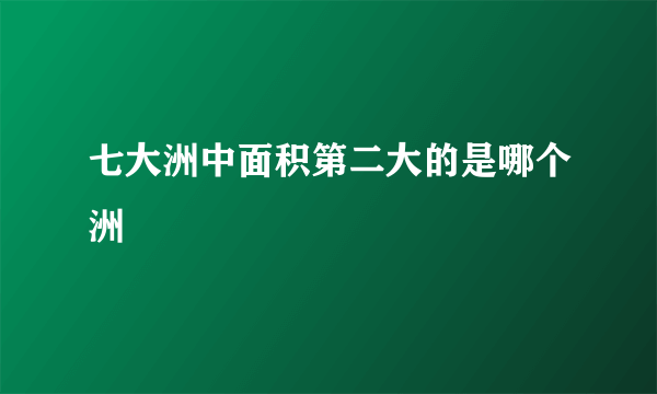 七大洲中面积第二大的是哪个洲