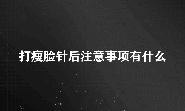 打瘦脸针后注意事项有什么