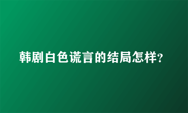 韩剧白色谎言的结局怎样？