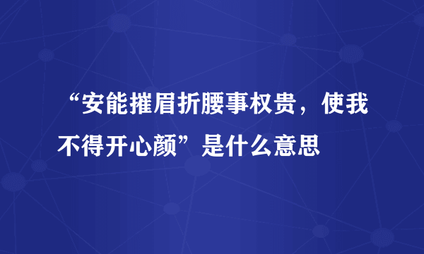 “安能摧眉折腰事权贵，使我不得开心颜”是什么意思
