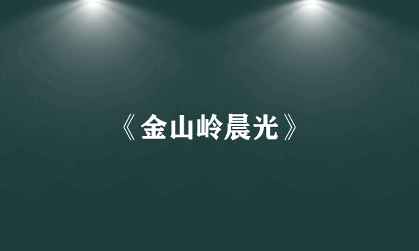 《金山岭晨光》