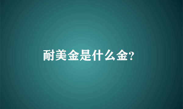 耐美金是什么金？