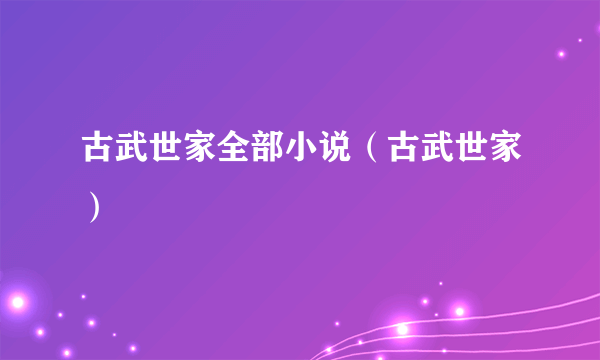 古武世家全部小说（古武世家）