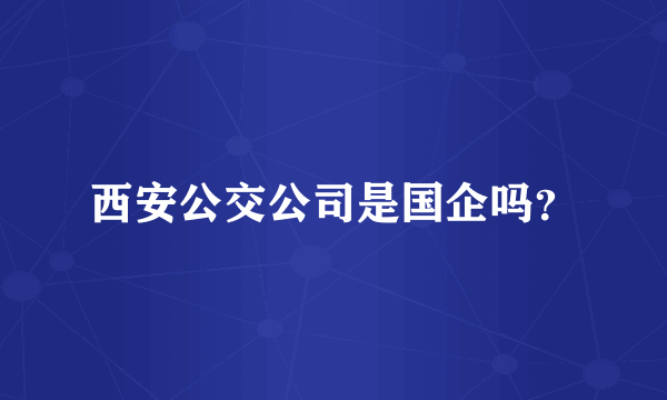 西安公交公司是国企吗？