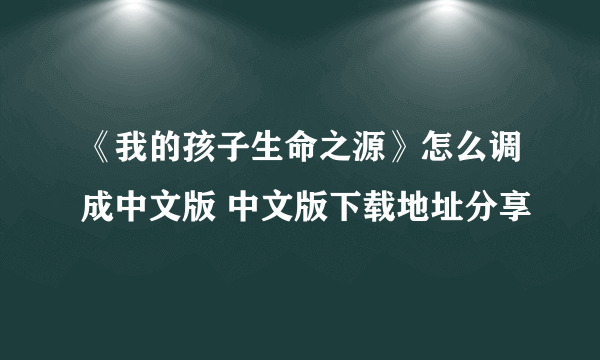 《我的孩子生命之源》怎么调成中文版 中文版下载地址分享