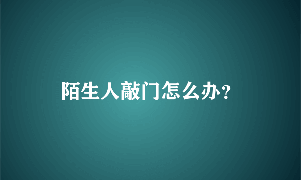 陌生人敲门怎么办？