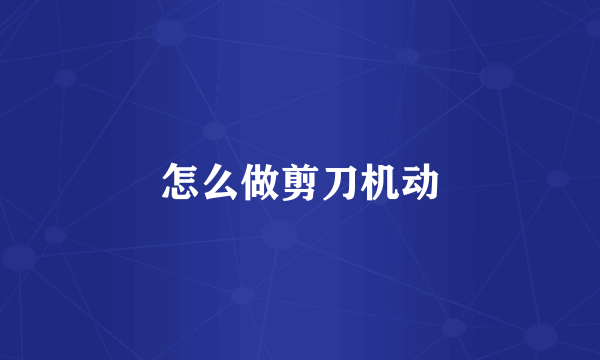怎么做剪刀机动