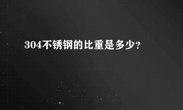 304不锈钢的比重是多少？