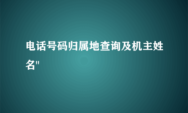 电话号码归属地查询及机主姓名